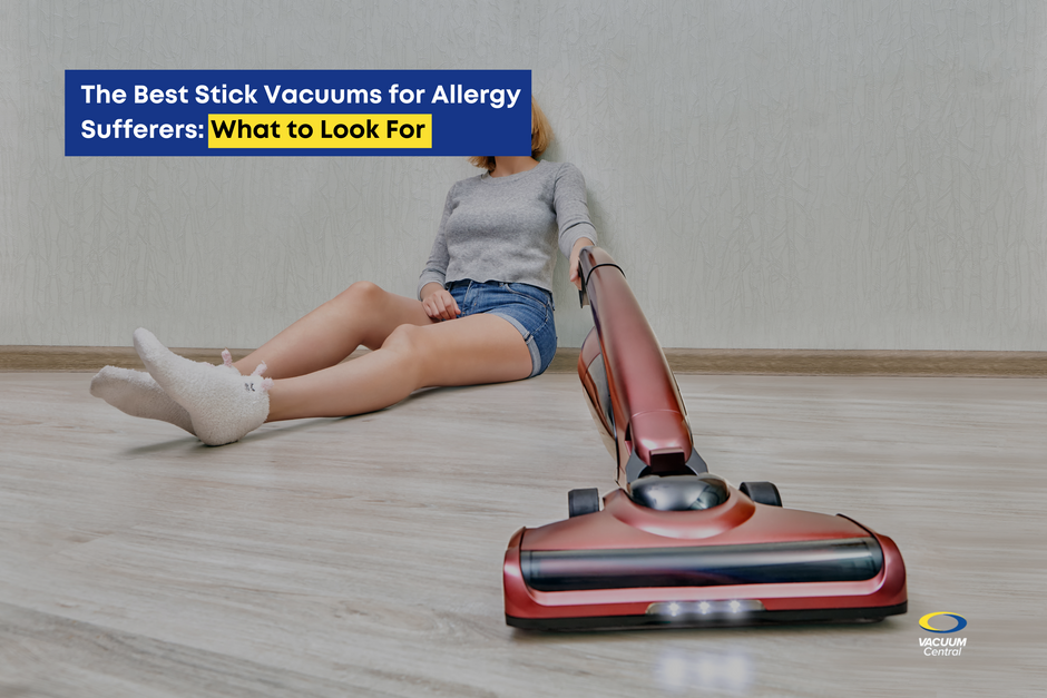 The Best Stick Vacuums for Allergy Sufferers: What to Look For