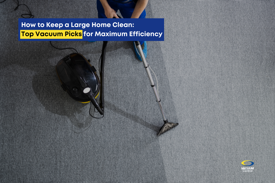 How to Keep a Large Home Clean: Top Vacuum Picks for Maximum Efficiency